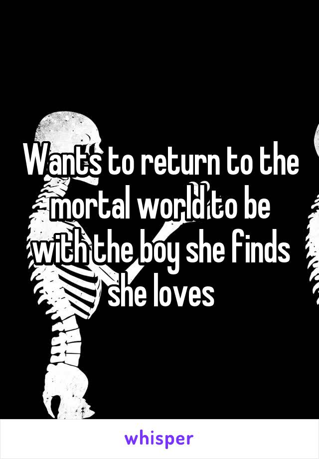 Wants to return to the mortal world to be with the boy she finds she loves