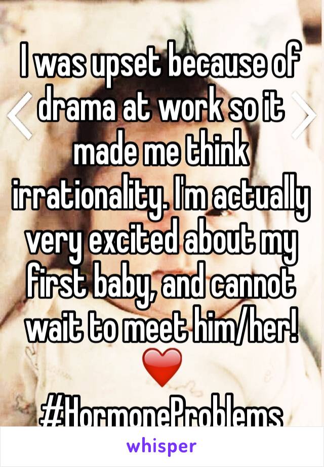 I was upset because of drama at work so it made me think irrationality. I'm actually very excited about my first baby, and cannot wait to meet him/her! ❤️
#HormoneProblems