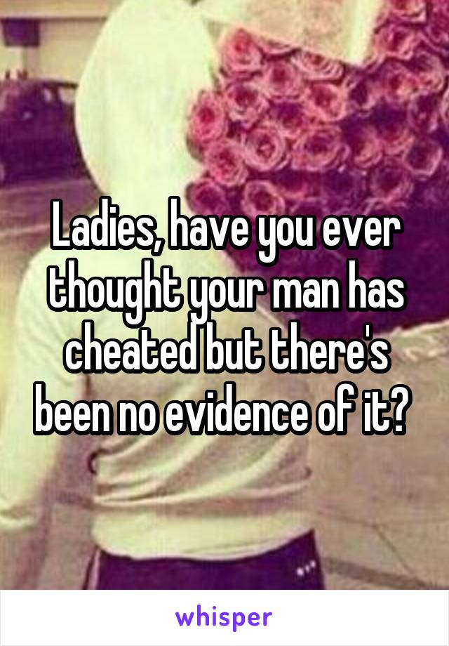 Ladies, have you ever thought your man has cheated but there's been no evidence of it? 