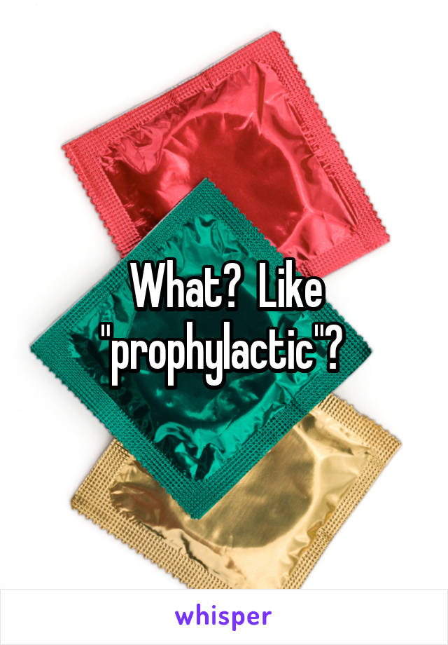 What?  Like "prophylactic"? 