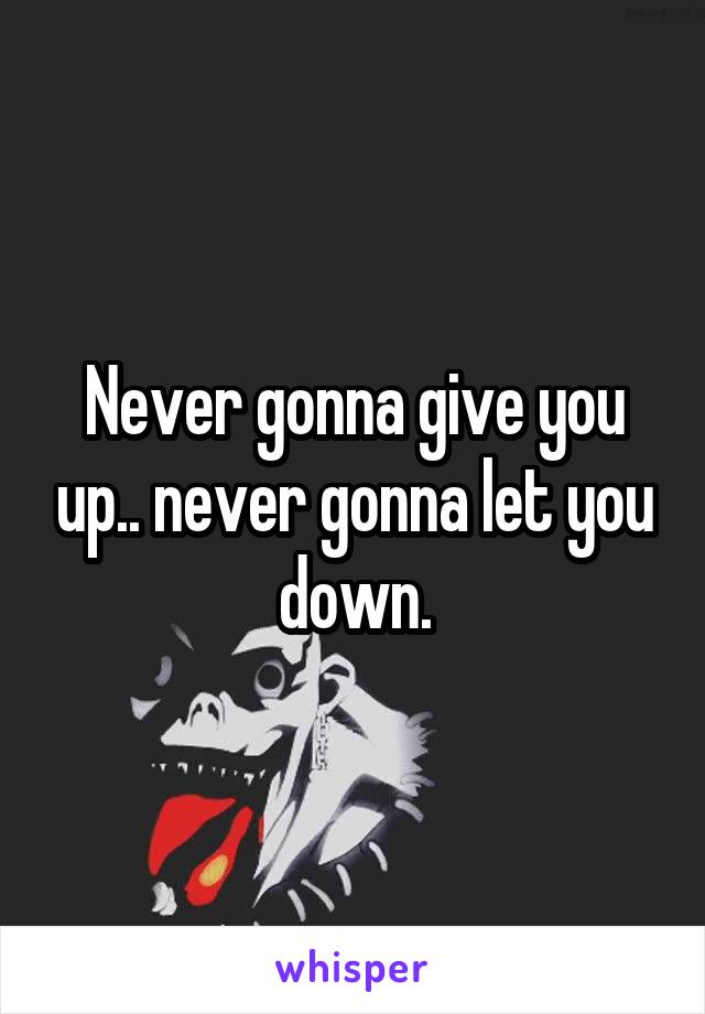 Never gonna give you up.. never gonna let you down.