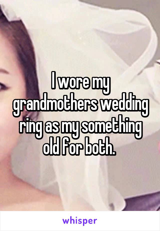 I wore my grandmothers wedding ring as my something old for both. 