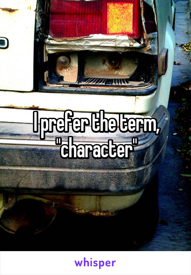 I prefer the term, "character"