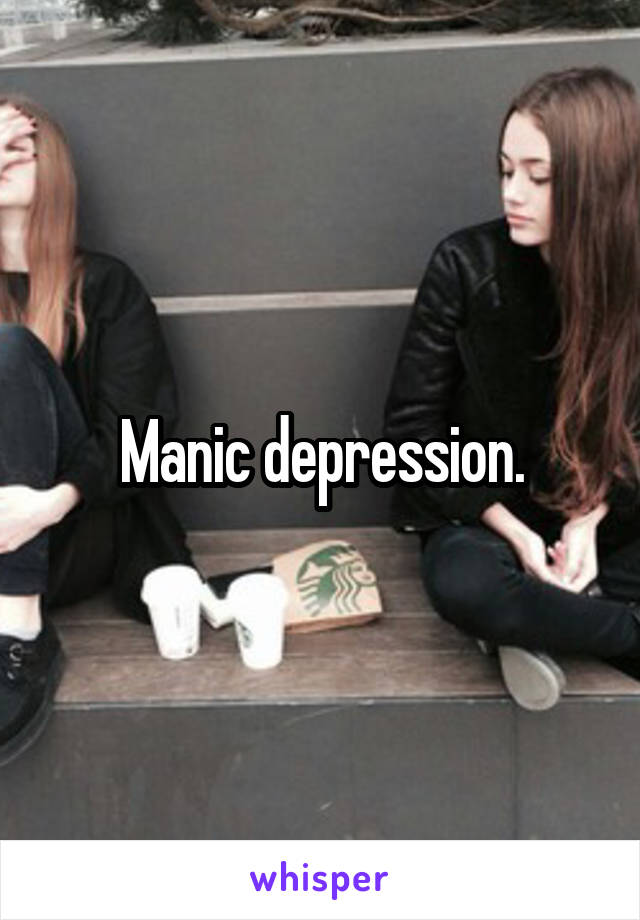 Manic depression.