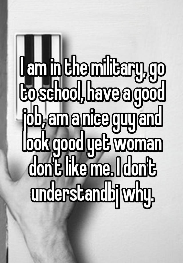 i-am-in-the-military-go-to-school-have-a-good-job-am-a-nice-guy-and