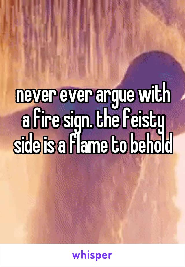 never ever argue with a fire sign. the feisty side is a flame to behold 