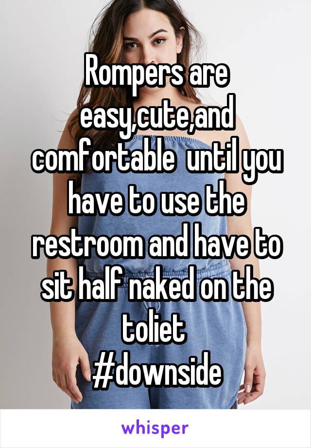 Rompers are easy,cute,and comfortable  until you have to use the restroom and have to sit half naked on the toliet 
#downside