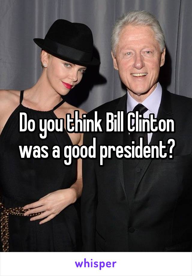 Do you think Bill Clinton was a good president?