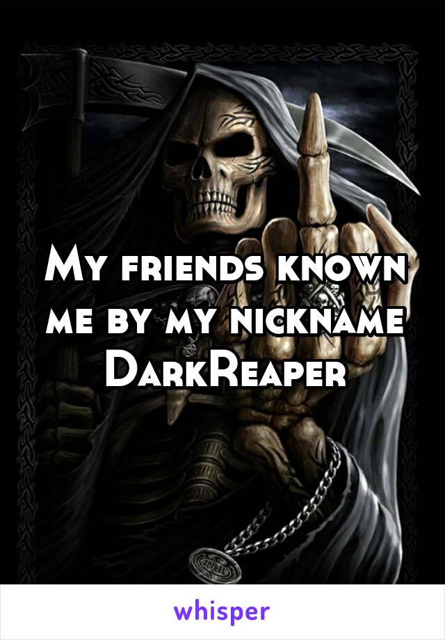 My friends known me by my nickname DarkReaper