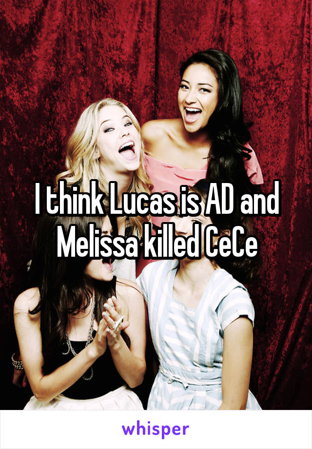 I think Lucas is AD and Melissa killed CeCe