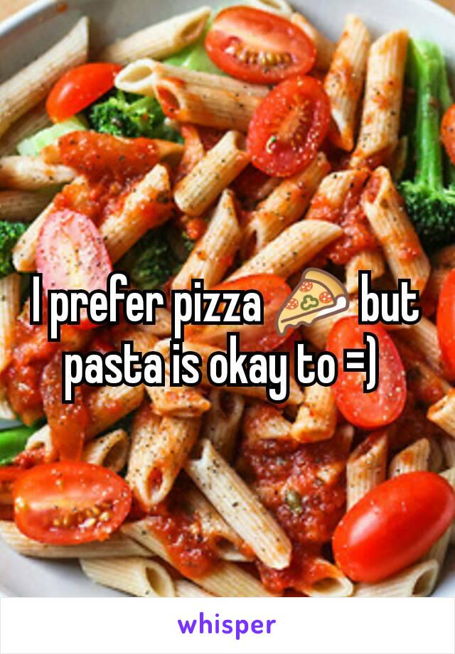 I prefer pizza 🍕 but pasta is okay to =) 