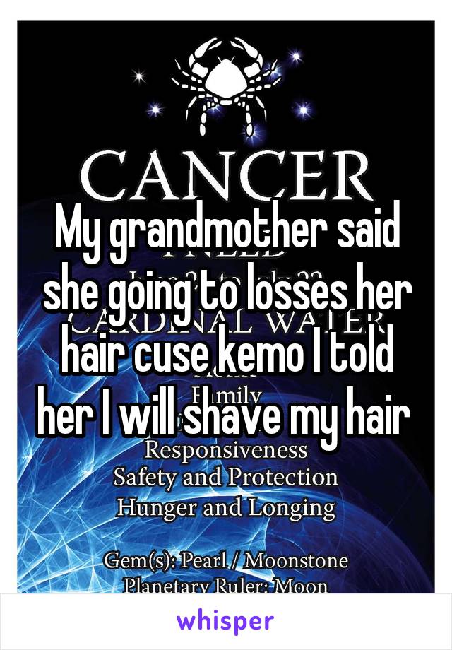 My grandmother said she going to losses her hair cuse kemo I told her I will shave my hair 
