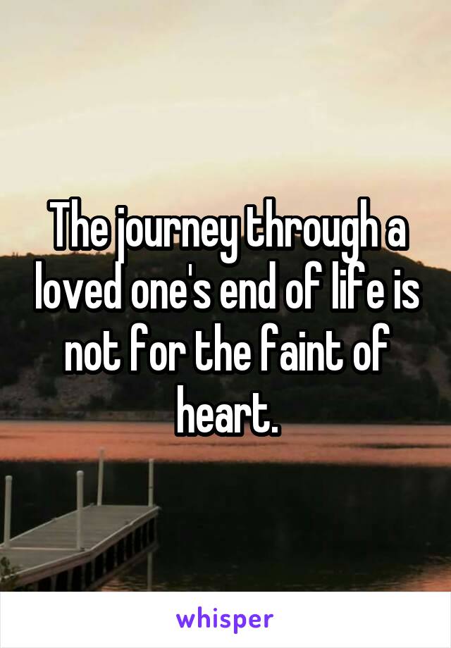 The journey through a loved one's end of life is not for the faint of heart.