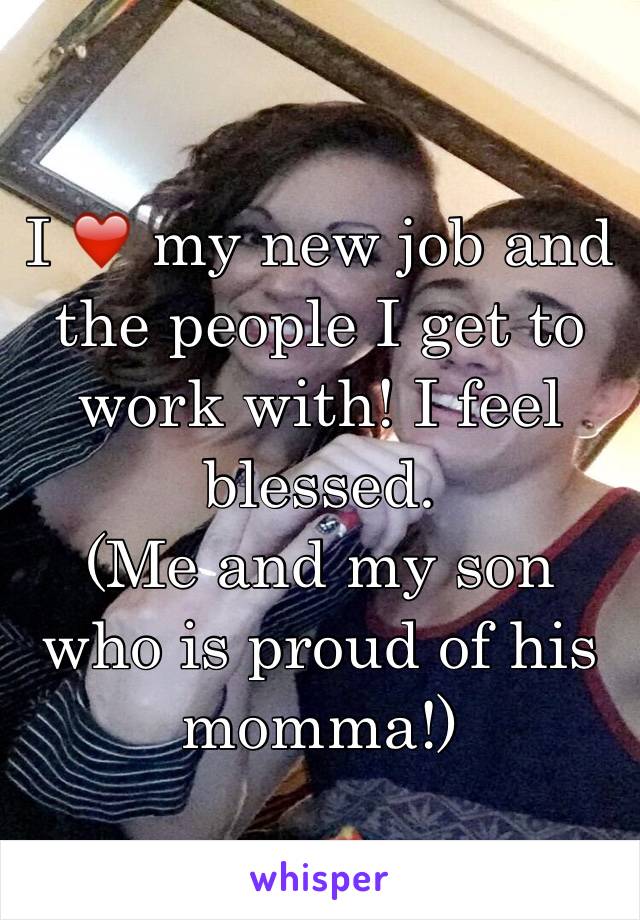 I ❤️ my new job and the people I get to work with! I feel blessed. 
(Me and my son who is proud of his momma!)