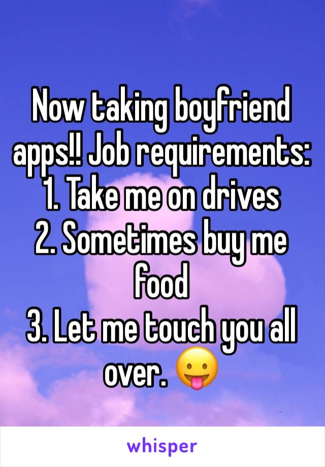 Now taking boyfriend apps!! Job requirements: 
1. Take me on drives
2. Sometimes buy me food
3. Let me touch you all over. 😛