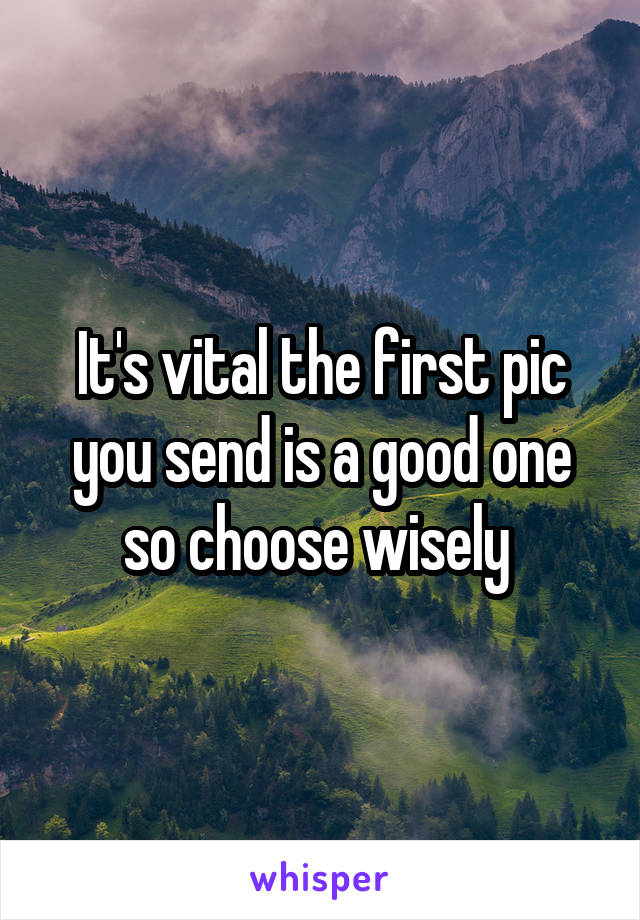 It's vital the first pic you send is a good one so choose wisely 