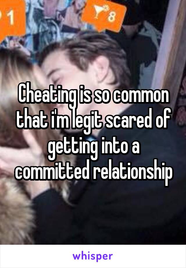 Cheating is so common that i'm legit scared of getting into a committed relationship