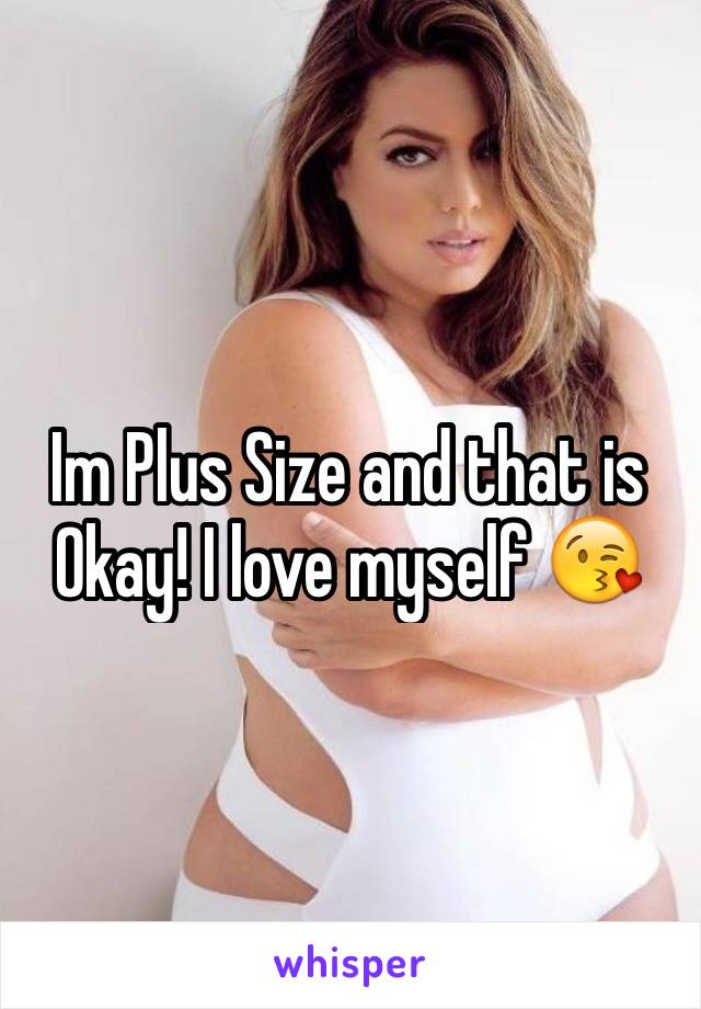 Im Plus Size and that is Okay! I love myself 😘