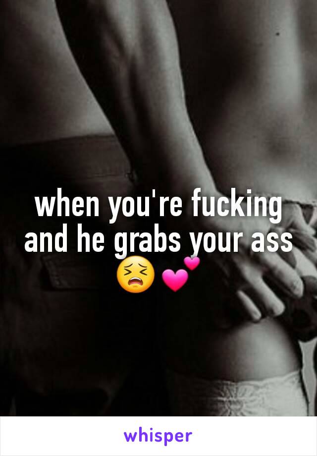 when you're fucking and he grabs your ass😣💕