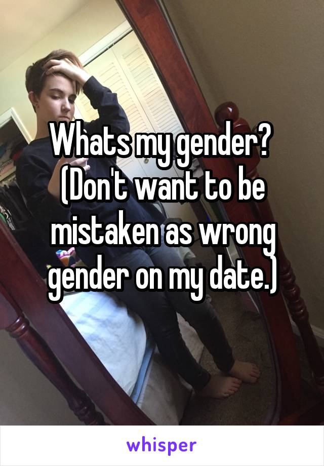 Whats my gender? 
(Don't want to be mistaken as wrong gender on my date.)
