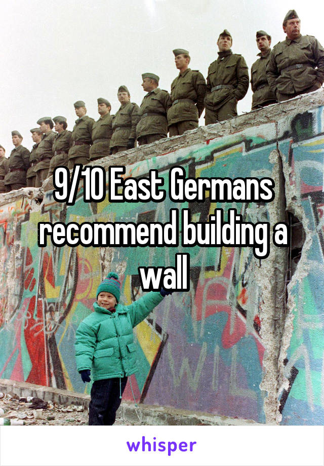 9/10 East Germans recommend building a wall