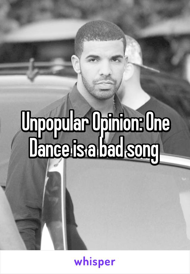 Unpopular Opinion: One Dance is a bad song 