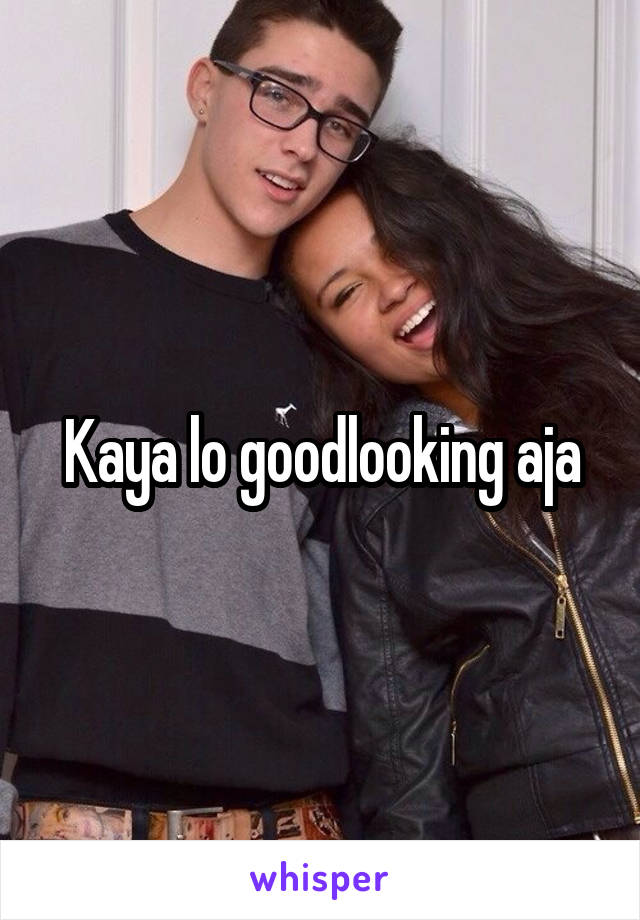 Kaya lo goodlooking aja