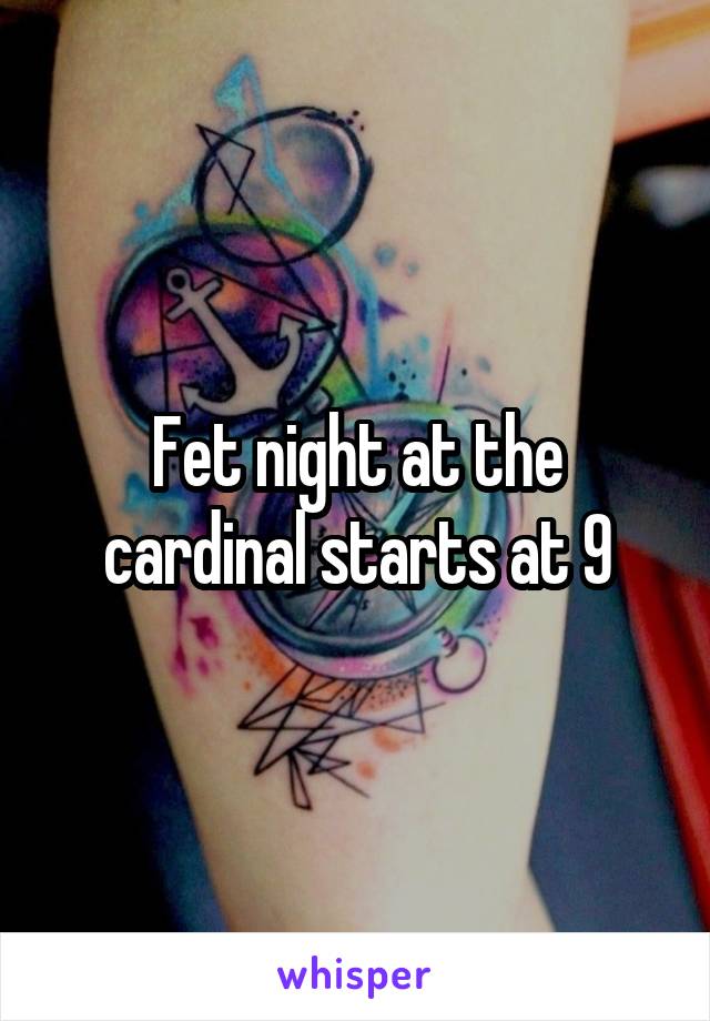 Fet night at the cardinal starts at 9