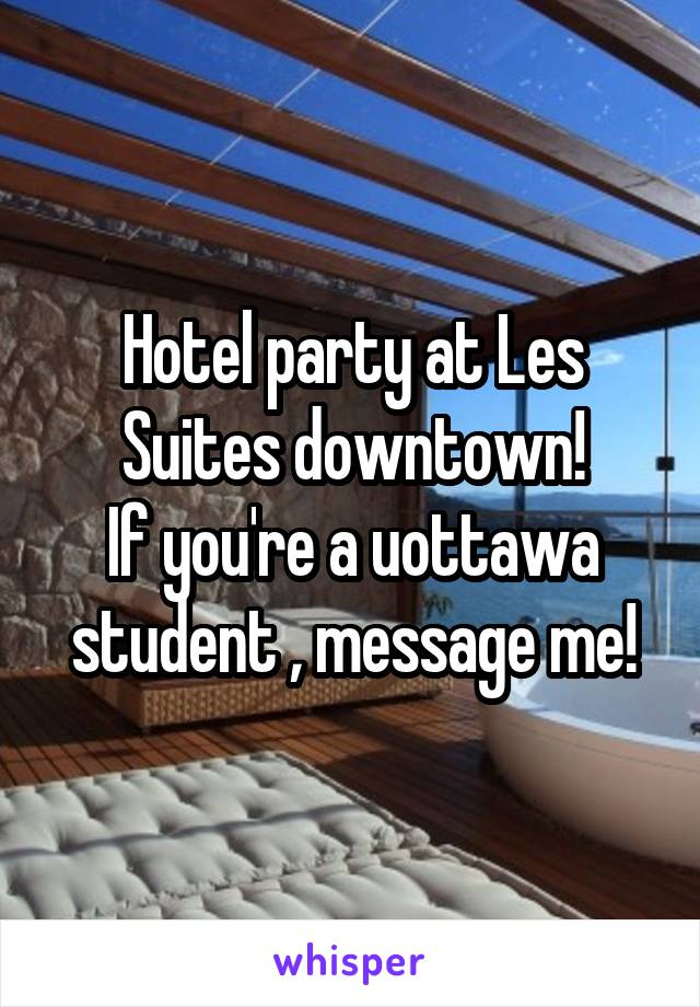 Hotel party at Les Suites downtown!
If you're a uottawa student , message me!