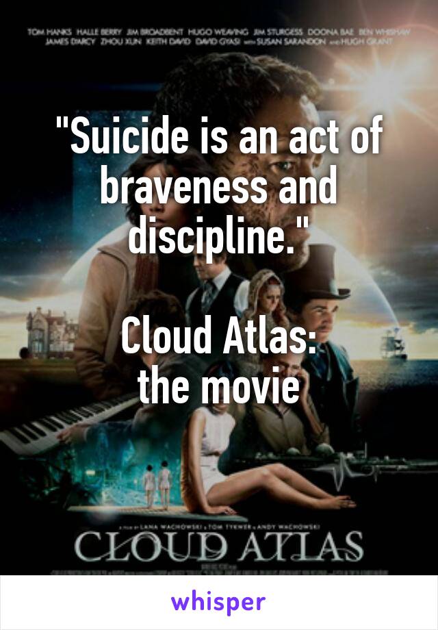 "Suicide is an act of braveness and discipline."

Cloud Atlas:
the movie


