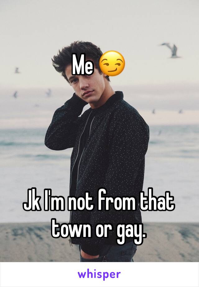 Me 😏




Jk I'm not from that town or gay.