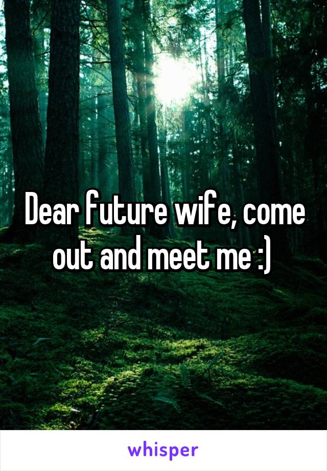 Dear future wife, come out and meet me :) 
