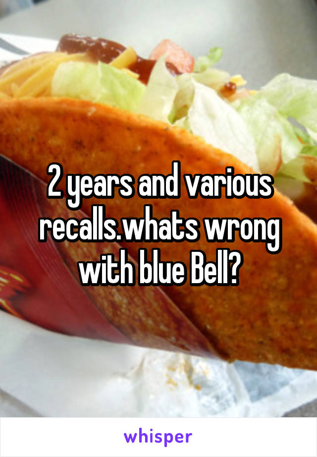 2 years and various recalls.whats wrong with blue Bell?