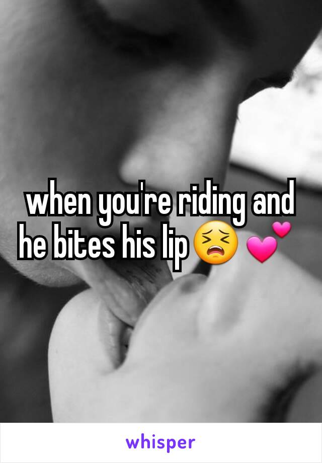 when you're riding and he bites his lip😣💕 