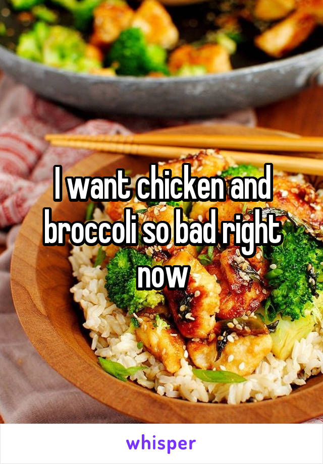 I want chicken and broccoli so bad right now