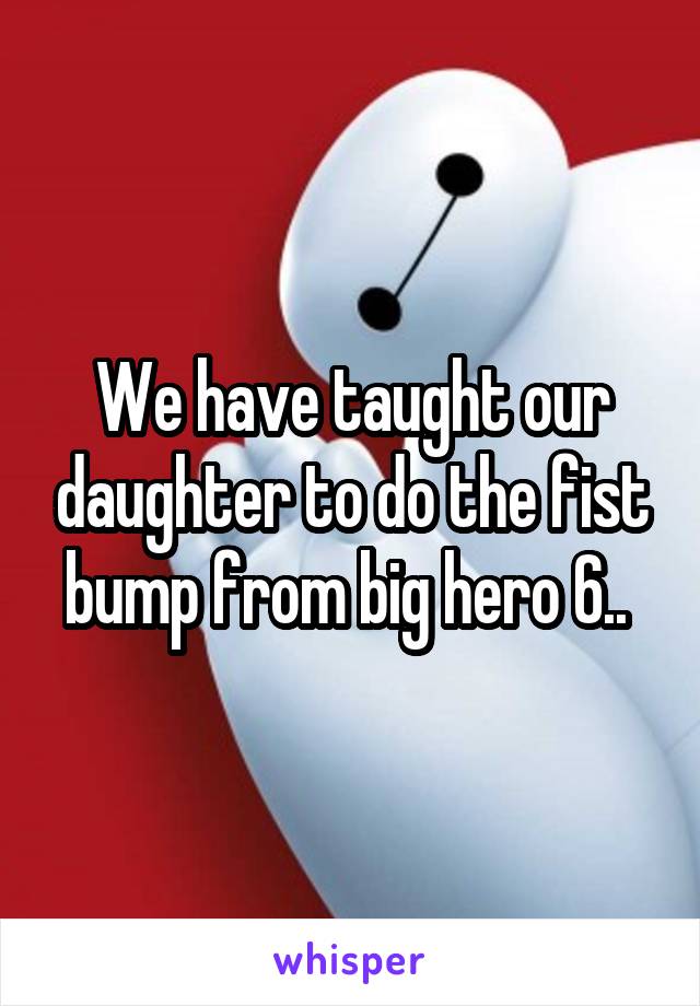 We have taught our daughter to do the fist bump from big hero 6.. 