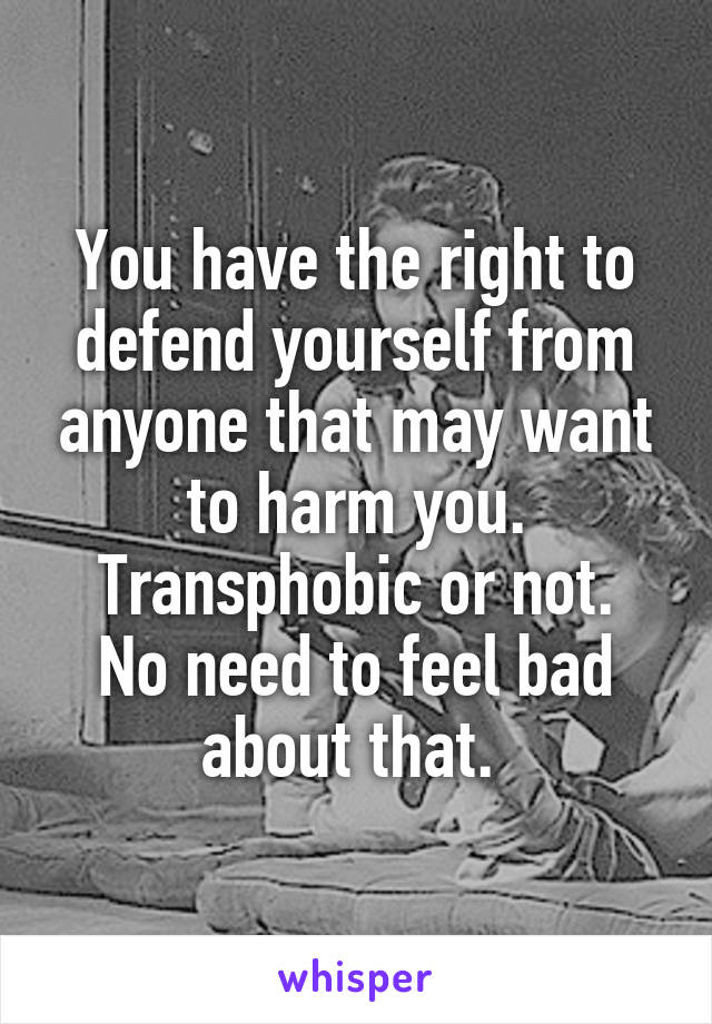 You have the right to defend yourself from anyone that may want to harm you. Transphobic or not.
No need to feel bad about that. 