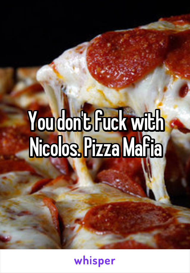 You don't fuck with Nicolos. Pizza Mafia