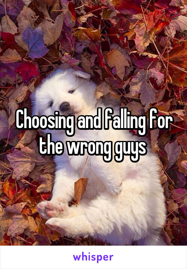 Choosing and falling for the wrong guys 