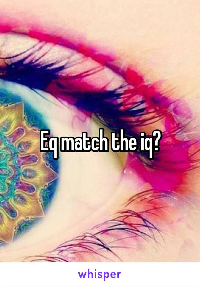 Eq match the iq?