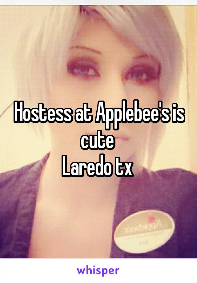 Hostess at Applebee's is cute 
Laredo tx 