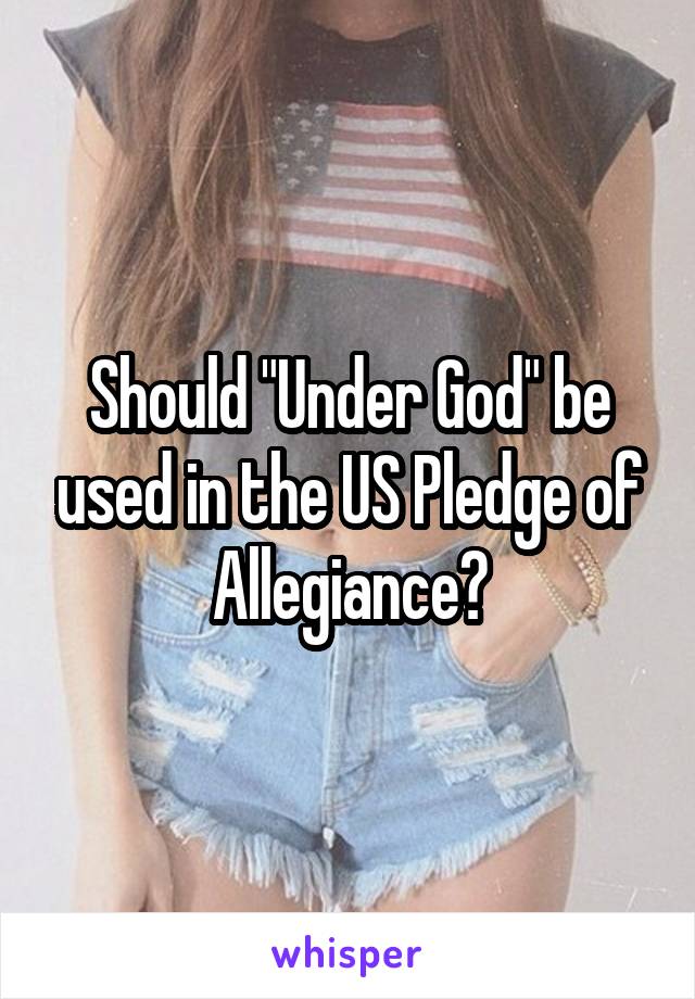Should "Under God" be used in the US Pledge of Allegiance?