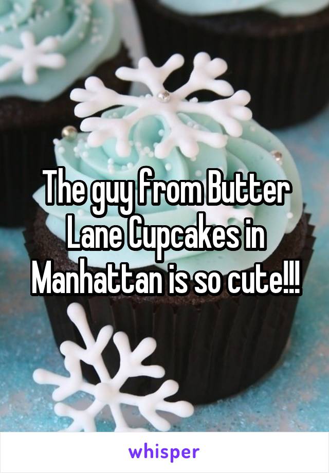 The guy from Butter Lane Cupcakes in Manhattan is so cute!!!