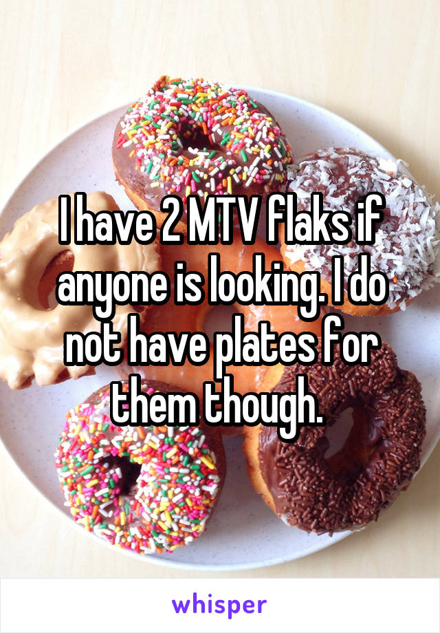 I have 2 MTV flaks if anyone is looking. I do not have plates for them though. 