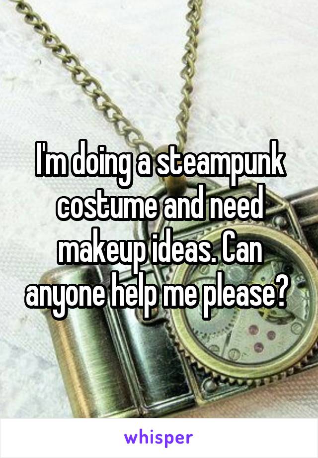 I'm doing a steampunk costume and need makeup ideas. Can anyone help me please? 