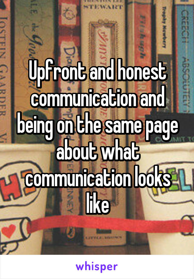 Upfront and honest communication and being on the same page about what communication looks like