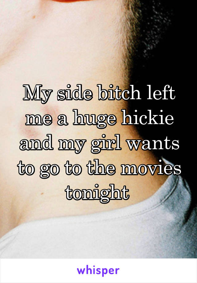 My side bitch left me a huge hickie and my girl wants to go to the movies tonight 