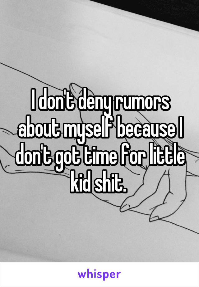 I don't deny rumors about myself because I don't got time for little kid shit. 