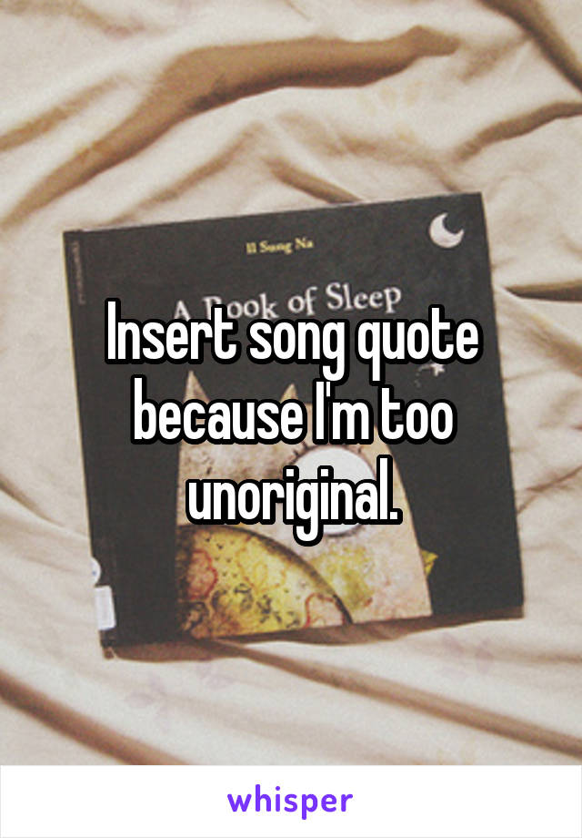 Insert song quote because I'm too unoriginal.