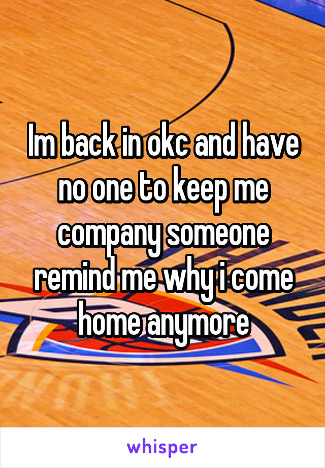 Im back in okc and have no one to keep me company someone remind me why i come home anymore